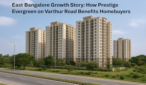 East Bangalore real estate growth: Prestige Evergreen on Varthur Road offering modern amenities, investment potential, and homebuyer benefits.