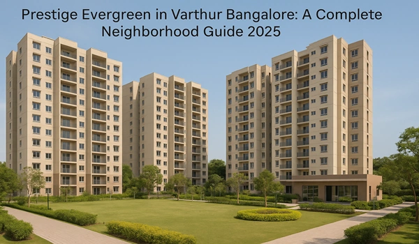 Prestige Evergreen Varthur Bangalore – Detailed 2025 Neighborhood Guide, Nearby Amenities, Schools, Parks, and Real Estate Insights