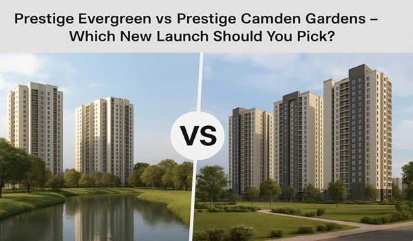 Prestige Evergreen vs Prestige Camden Gardens comparison – Features, amenities, and investment potential of the latest residential launches