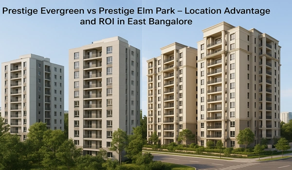 Prestige Evergreen vs Prestige Elm Park East Bangalore – Compare location advantages and ROI potential of premium residential projects