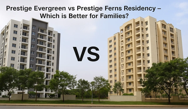 Prestige Evergreen vs Prestige Ferns Residency East Bangalore – Compare location advantages and ROI potential of premium residential projects