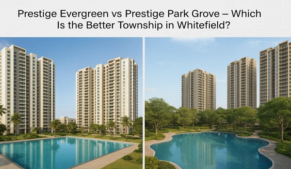 Prestige Evergreen vs Prestige Park Grove comparison of top townships in Whitefield Bangalore – location, amenities, and investment potential