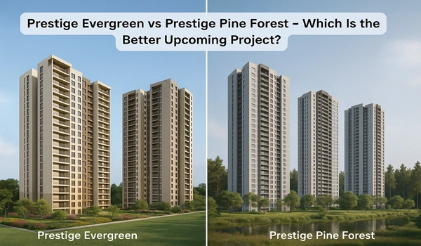 Prestige Evergreen vs Prestige Pine Forest comparison – Detailed overview of upcoming real estate projects, features, amenities, and investment potential