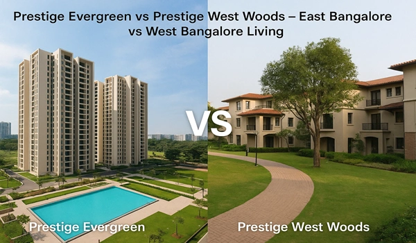 Prestige Evergreen East Bangalore vs Prestige West Woods West Bangalore – Lifestyle, Location, and Living Comparison