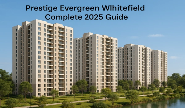 Prestige Evergreen Whitefield 2025 Complete Guide – Apartment Details, Pricing, Amenities, and Location Overview