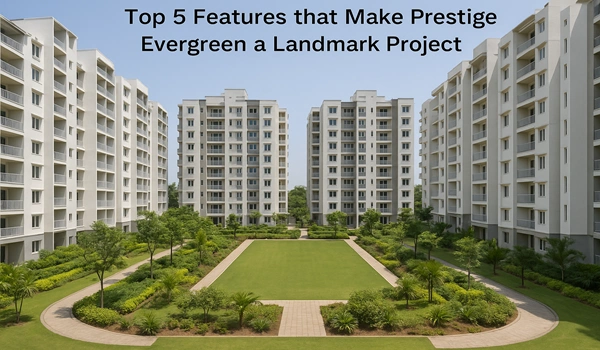 Top 5 features of Prestige Evergreen residential project that make it a landmark development with luxury amenities, modern architecture, and prime location.