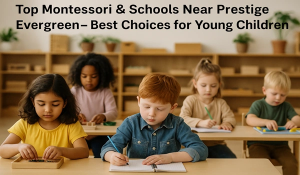 Top Montessori and schools near Prestige Evergreen – Best educational choices for young children with quality learning environment and experienced teachers.