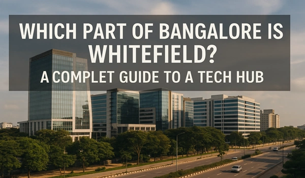 Which Part of Bangalore Is Whitefield? A Complete Guide to a Tech Hub