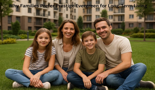 Families choosing Prestige Evergreen for long-term living enjoy premium amenities, sustainable environment, and a secure community lifestyle
