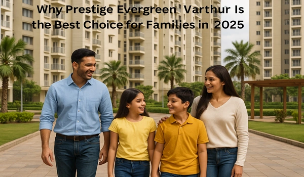 Why Prestige Evergreen Varthur is the best residential choice for families in 2025 – modern amenities, safe neighborhood, and family-friendly lifestyle
