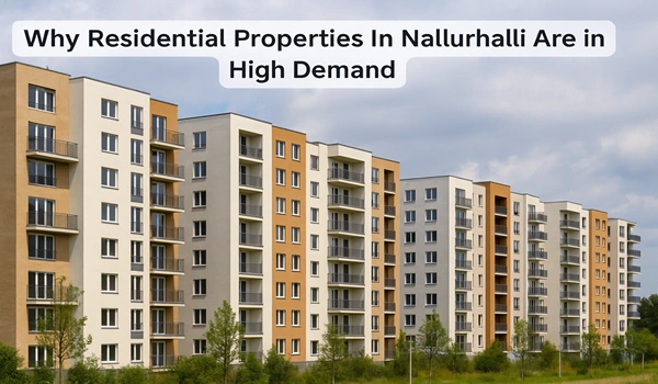 High demand residential properties in Nallurhalli due to location and modern amenities